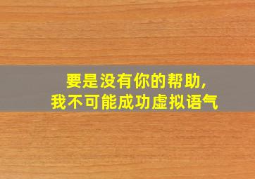 要是没有你的帮助,我不可能成功虚拟语气