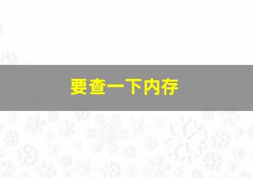 要查一下内存