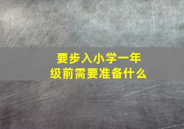 要步入小学一年级前需要准备什么