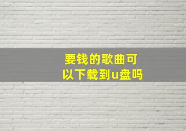 要钱的歌曲可以下载到u盘吗