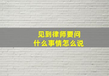 见到律师要问什么事情怎么说