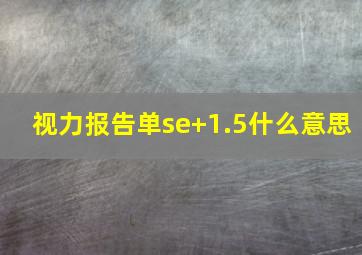 视力报告单se+1.5什么意思