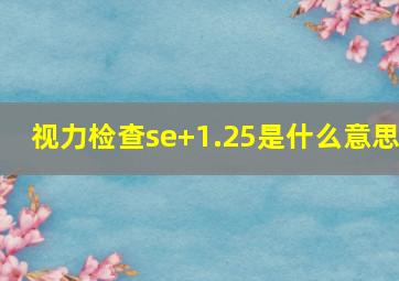 视力检查se+1.25是什么意思