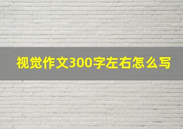 视觉作文300字左右怎么写