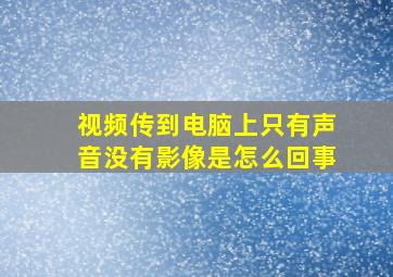 视频传到电脑上只有声音没有影像是怎么回事