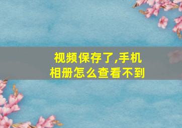 视频保存了,手机相册怎么查看不到