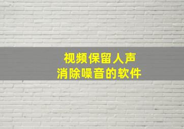 视频保留人声消除噪音的软件