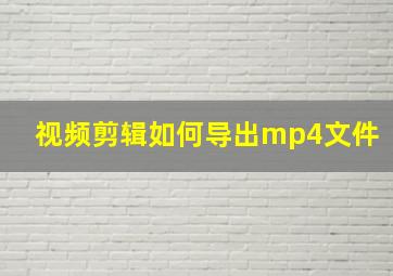 视频剪辑如何导出mp4文件