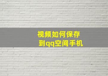 视频如何保存到qq空间手机