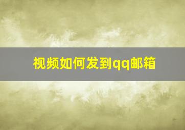 视频如何发到qq邮箱