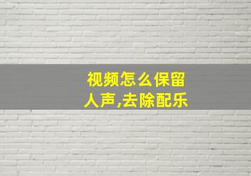 视频怎么保留人声,去除配乐