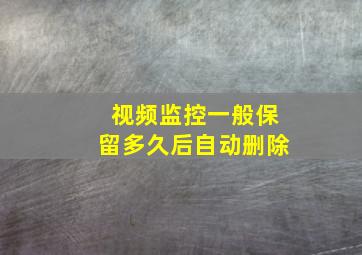 视频监控一般保留多久后自动删除