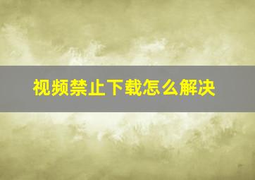 视频禁止下载怎么解决