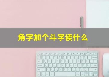 角字加个斗字读什么