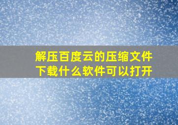 解压百度云的压缩文件下载什么软件可以打开