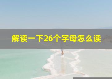 解读一下26个字母怎么读