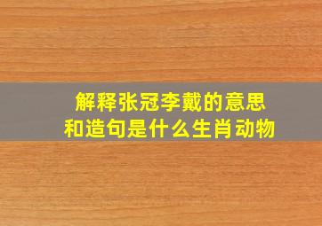 解释张冠李戴的意思和造句是什么生肖动物