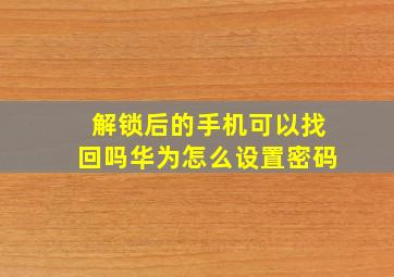 解锁后的手机可以找回吗华为怎么设置密码