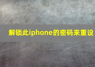 解锁此iphone的密码来重设