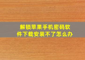 解锁苹果手机密码软件下载安装不了怎么办