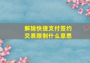 解除快捷支付签约交易限制什么意思