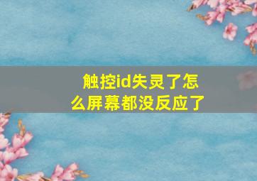 触控id失灵了怎么屏幕都没反应了