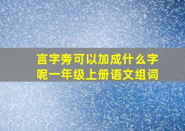 言字旁可以加成什么字呢一年级上册语文组词