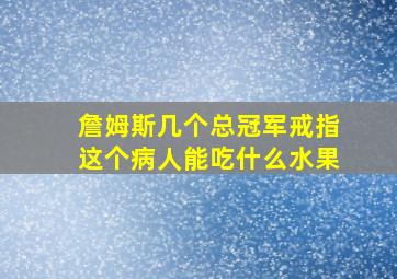 詹姆斯几个总冠军戒指这个病人能吃什么水果