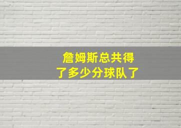 詹姆斯总共得了多少分球队了