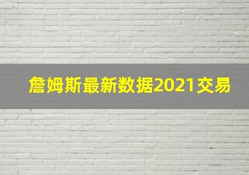 詹姆斯最新数据2021交易