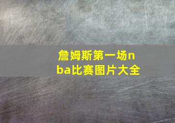 詹姆斯第一场nba比赛图片大全