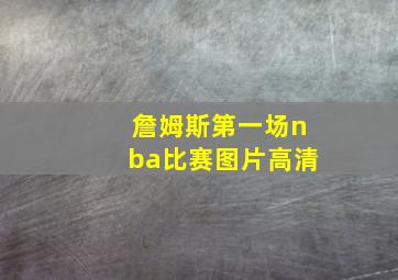 詹姆斯第一场nba比赛图片高清