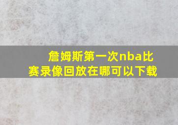 詹姆斯第一次nba比赛录像回放在哪可以下载