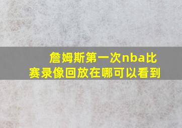 詹姆斯第一次nba比赛录像回放在哪可以看到