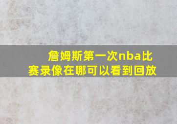 詹姆斯第一次nba比赛录像在哪可以看到回放