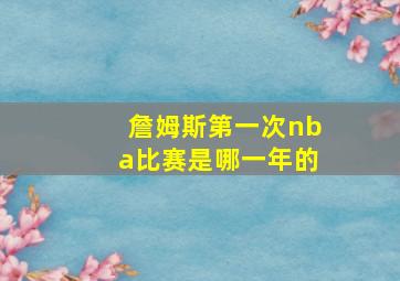 詹姆斯第一次nba比赛是哪一年的