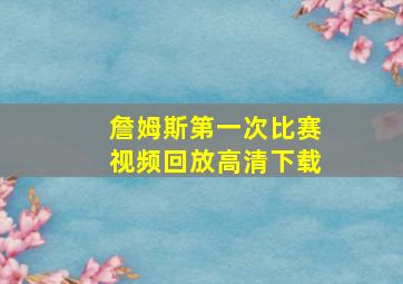 詹姆斯第一次比赛视频回放高清下载