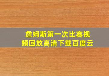 詹姆斯第一次比赛视频回放高清下载百度云