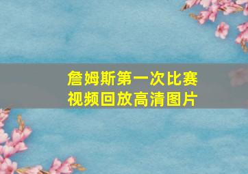 詹姆斯第一次比赛视频回放高清图片