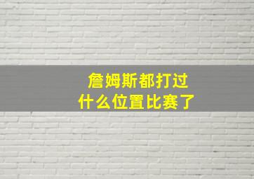 詹姆斯都打过什么位置比赛了