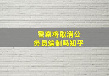 警察将取消公务员编制吗知乎