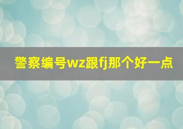 警察编号wz跟fj那个好一点