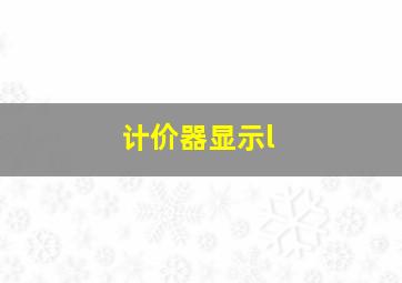 计价器显示l