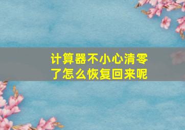 计算器不小心清零了怎么恢复回来呢