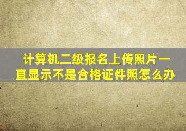 计算机二级报名上传照片一直显示不是合格证件照怎么办