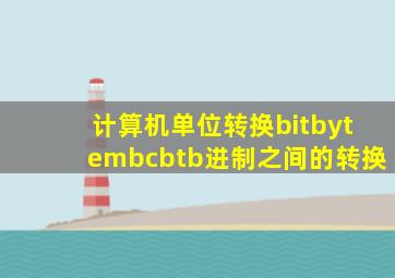 计算机单位转换bitbytembcbtb进制之间的转换