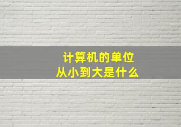 计算机的单位从小到大是什么