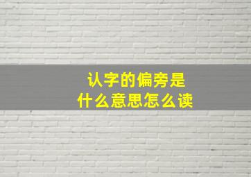 认字的偏旁是什么意思怎么读