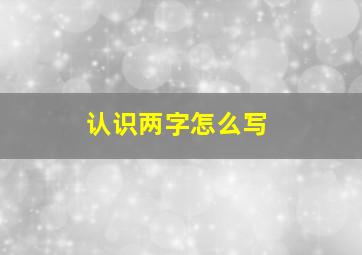 认识两字怎么写