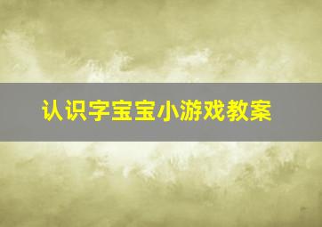 认识字宝宝小游戏教案